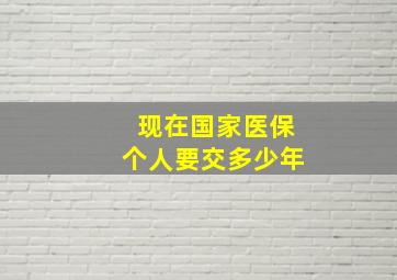 现在国家医保个人要交多少年