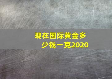 现在国际黄金多少钱一克2020