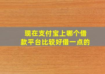 现在支付宝上哪个借款平台比较好借一点的