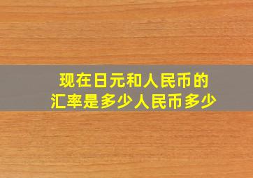 现在日元和人民币的汇率是多少人民币多少