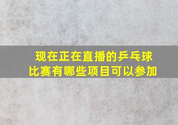 现在正在直播的乒乓球比赛有哪些项目可以参加