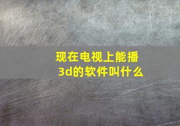 现在电视上能播3d的软件叫什么