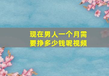 现在男人一个月需要挣多少钱呢视频