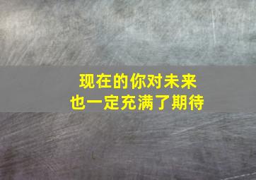 现在的你对未来也一定充满了期待