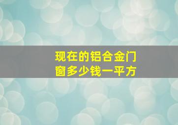 现在的铝合金门窗多少钱一平方