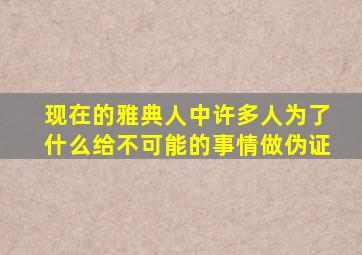 现在的雅典人中许多人为了什么给不可能的事情做伪证