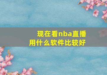 现在看nba直播用什么软件比较好