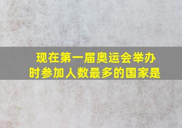 现在第一届奥运会举办时参加人数最多的国家是