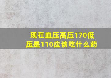 现在血压高压170低压是110应该吃什么药