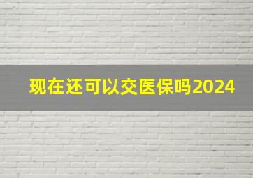 现在还可以交医保吗2024