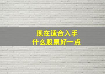 现在适合入手什么股票好一点