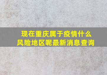 现在重庆属于疫情什么风险地区呢最新消息查询