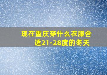 现在重庆穿什么衣服合适21-28度的冬天