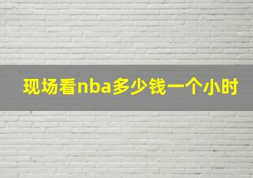 现场看nba多少钱一个小时