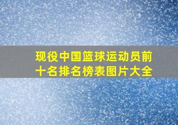 现役中国篮球运动员前十名排名榜表图片大全