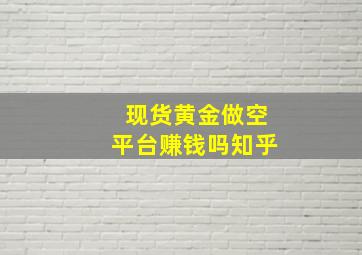 现货黄金做空平台赚钱吗知乎