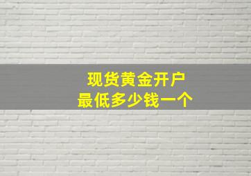 现货黄金开户最低多少钱一个