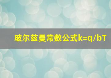 玻尔兹曼常数公式k=q/bT