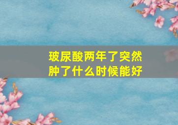 玻尿酸两年了突然肿了什么时候能好