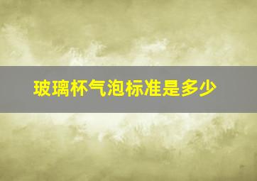 玻璃杯气泡标准是多少