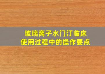 玻璃离子水门汀临床使用过程中的操作要点