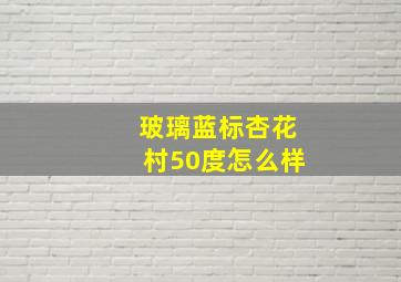 玻璃蓝标杏花村50度怎么样