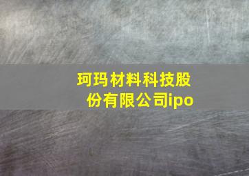 珂玛材料科技股份有限公司ipo