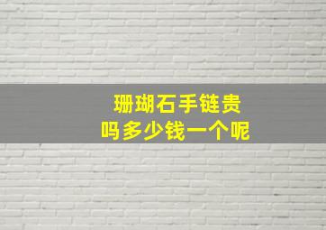 珊瑚石手链贵吗多少钱一个呢