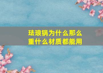 珐琅锅为什么那么重什么材质都能用