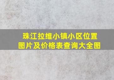 珠江拉维小镇小区位置图片及价格表查询大全图