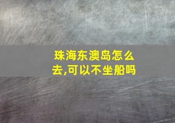 珠海东澳岛怎么去,可以不坐船吗