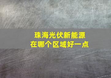 珠海光伏新能源在哪个区域好一点