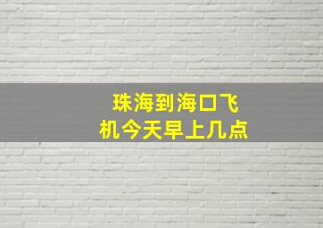 珠海到海口飞机今天早上几点