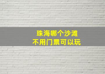 珠海哪个沙滩不用门票可以玩