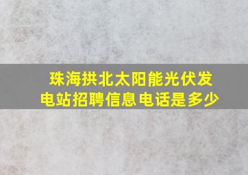 珠海拱北太阳能光伏发电站招聘信息电话是多少