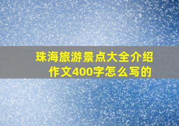 珠海旅游景点大全介绍作文400字怎么写的