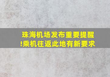 珠海机场发布重要提醒!乘机往返此地有新要求