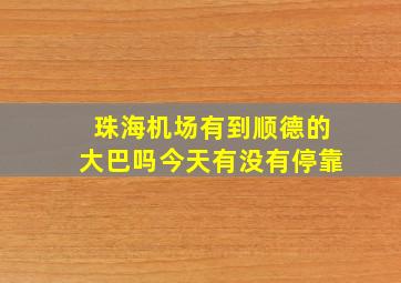 珠海机场有到顺德的大巴吗今天有没有停靠