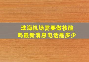 珠海机场需要做核酸吗最新消息电话是多少