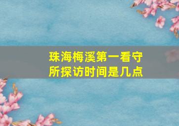 珠海梅溪第一看守所探访时间是几点