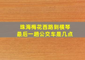 珠海梅花西路到横琴最后一趟公交车是几点