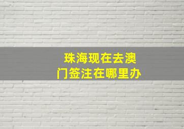 珠海现在去澳门签注在哪里办