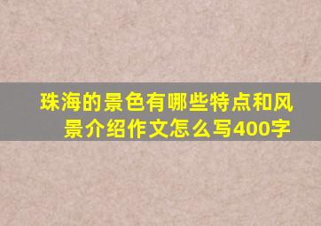 珠海的景色有哪些特点和风景介绍作文怎么写400字