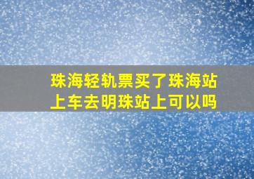 珠海轻轨票买了珠海站上车去明珠站上可以吗