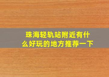 珠海轻轨站附近有什么好玩的地方推荐一下