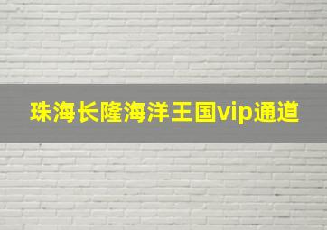 珠海长隆海洋王国vip通道