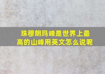 珠穆朗玛峰是世界上最高的山峰用英文怎么说呢