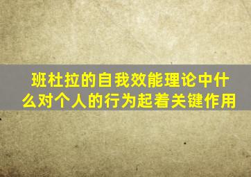 班杜拉的自我效能理论中什么对个人的行为起着关键作用