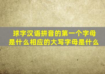 球字汉语拼音的第一个字母是什么相应的大写字母是什么