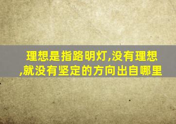 理想是指路明灯,没有理想,就没有坚定的方向出自哪里